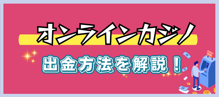 オンラインカジノから出金する方法を解説！
